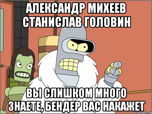 александр михеев станислав головин вы слишком много знаете, бендер вас накажет, Мем Бендер