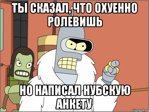 ты сказал, что охуенно ролевишь но написал нубскую анкету, Мем Бендер