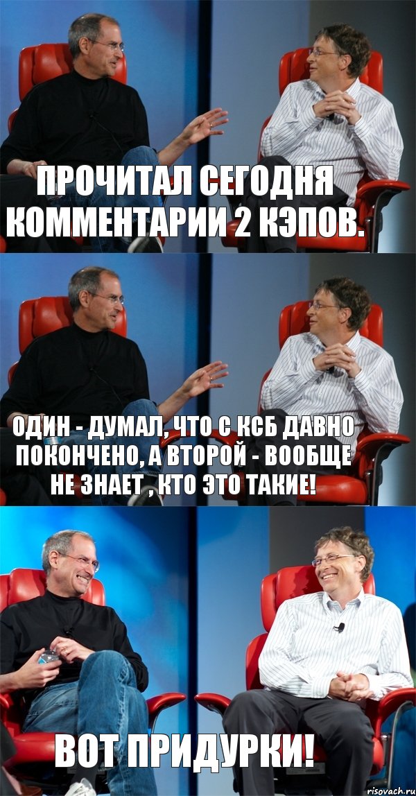 Прочитал сегодня комментарии 2 КЭПов. Один - думал, что с КСБ давно покончено, а второй - вообще не знает , кто это такие! Вот придурки!