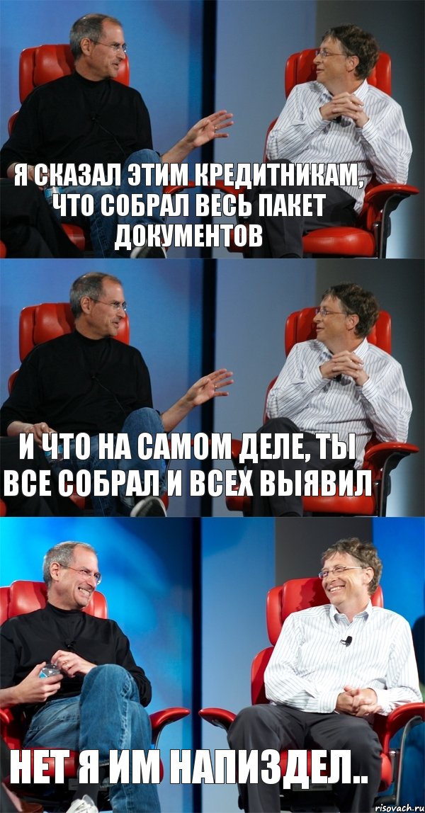 Я сказал этим кредитникам, что собрал весь пакет документов И что на самом деле, ты все собрал и всех выявил Нет я им напиздел..