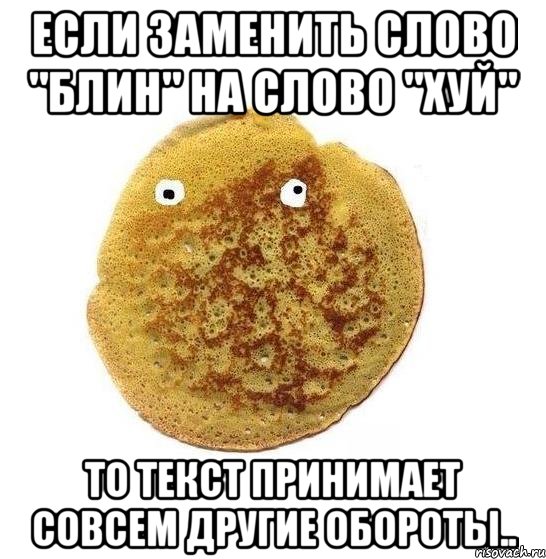 если заменить слово "блин" на слово "хуй" то текст принимает совсем другие обороты..