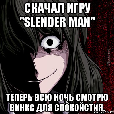 скачал игру "slender man" теперь всю ночь смотрю винкс для спокойстия., Мем bloodthirsty