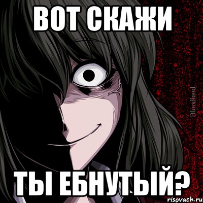 вот скажи ты ебнутый?