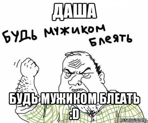 даша будь мужиком блеать :d, Мем блять