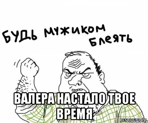  валера настало твое время, Мем блять