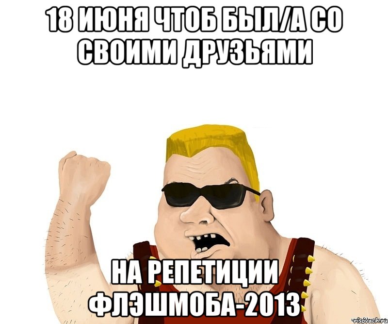 18 июня чтоб был/а со своими друзьями на репетиции флэшмоба-2013, Мем Боевой мужик блеать