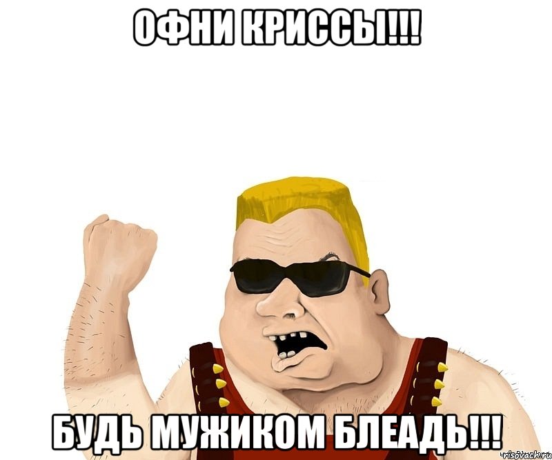 офни криссы!!! будь мужиком блеадь!!!, Мем Боевой мужик блеать