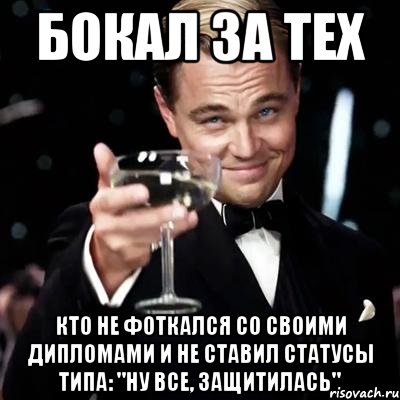 бокал за тех кто не фоткался со своими дипломами и не ставил статусы типа: "ну все, защитилась", Мем Великий Гэтсби (бокал за тех)