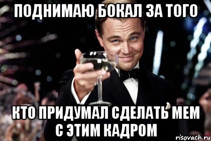 поднимаю бокал за того кто придумал сделать мем с этим кадром, Мем Великий Гэтсби (бокал за тех)