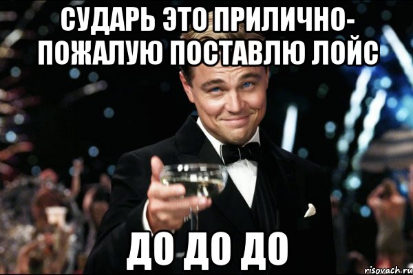 сударь это прилично- пожалую поставлю лойс до до до, Мем Великий Гэтсби (бокал за тех)