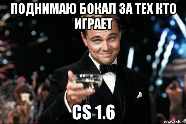 поднимаю бокал за тех кто играет cs 1.6, Мем Великий Гэтсби (бокал за тех)