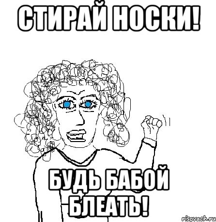 стирай носки! будь бабой блеать!, Мем Будь бабой-блеадь