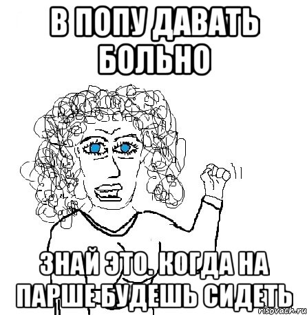 в попу давать больно знай это. когда на парше будешь сидеть, Мем Будь бабой-блеадь