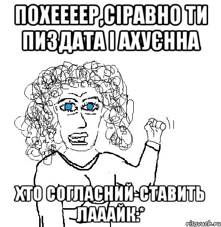 похеееер,сіравно ти пиздата і ахуєнна хто согласний-ставить лааайк:*, Мем Будь бабой-блеадь