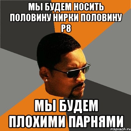 мы будем носить половину нирки половину р8 мы будем плохими парнями, Мем Будь плохим парнем