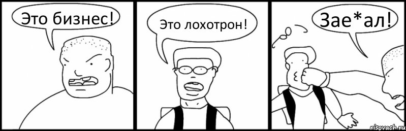 Это бизнес! Это лохотрон! Зае*ал!