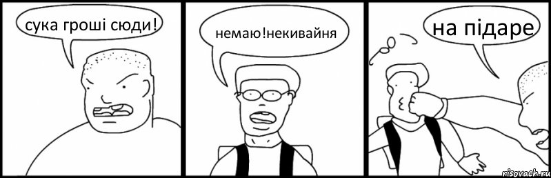 сука гроші сюди! немаю!некивайня на підаре