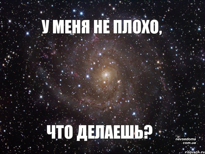 У МЕНЯ НЕ ПЛОХО, ЧТО ДЕЛАЕШЬ?, Мем  Космос (офигенно)