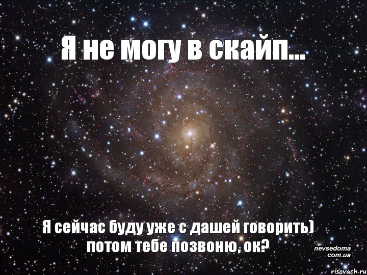 Я не могу в скайп... Я сейчас буду уже с дашей говорить) потом тебе позвоню, ок?, Мем  Космос (офигенно)