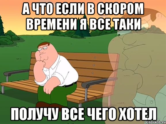 а что если в скором времени я все таки получу все чего хотел, Мем Задумчивый Гриффин