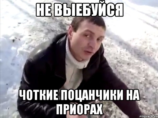 не выебуйся чоткие поцанчики на приорах