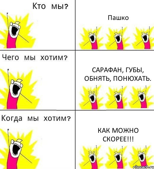 Пашко Сарафан, губы, обнять, понюхать. Как можно скорее!!!, Комикс Что мы хотим