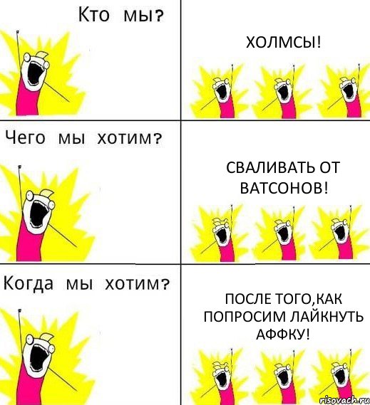 ХОЛМСЫ! Сваливать от Ватсонов! После того,как попросим ЛАЙКНУТЬ АФФКУ!, Комикс Что мы хотим