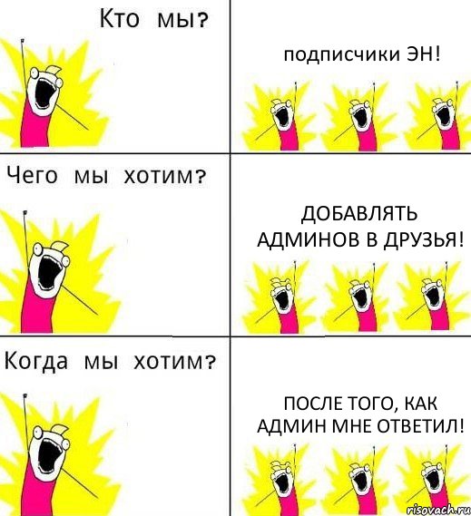 подписчики ЭН! Добавлять админов в друзья! После того, как админ мне ответил!, Комикс Что мы хотим