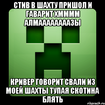 стив в шахту пришол и гаварит хмммм алмаааааааазы кривер говорит свали из моей шахты тупая скотина блять, Мем Creeper