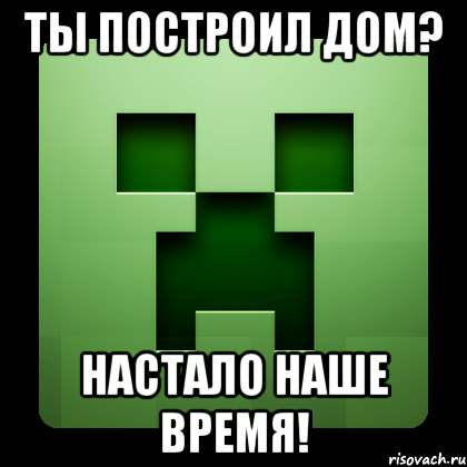 ты построил дом? настало наше время!, Мем Creeper