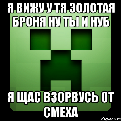 я вижу у тя золотая броня ну ты и нуб я щас взорвусь от смеха, Мем Creeper