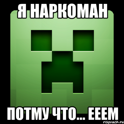 я наркоман потму что... ееем, Мем Creeper