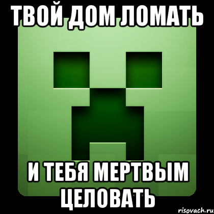 твой дом ломать и тебя мертвым целовать, Мем Creeper