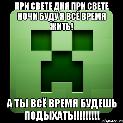 при свете дня при свете ночи буду я всё время жить! а ты всё время будешь подыхать!!!, Мем Creeper