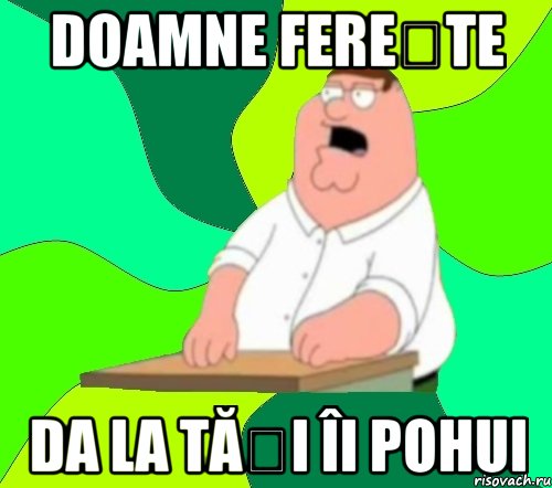 doamne ferește da la tăți îi pohui