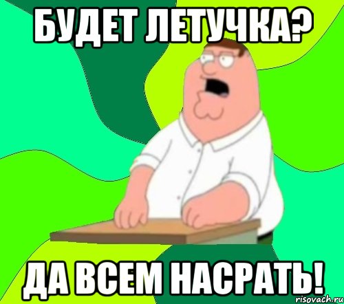 будет летучка? да всем насрать!