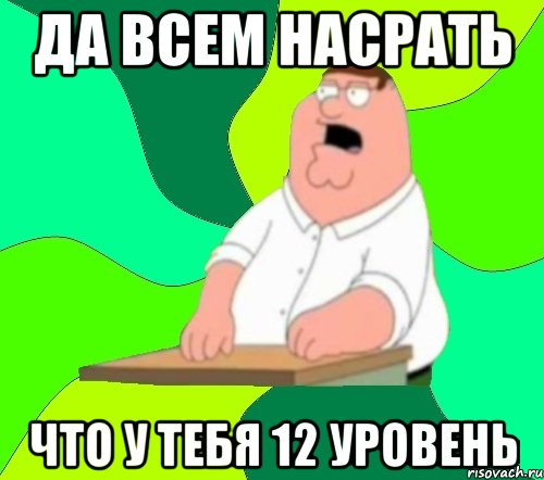 да всем насрать что у тебя 12 уровень