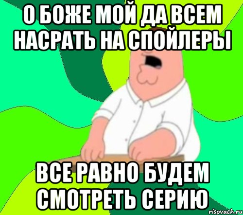 о боже мой да всем насрать на спойлеры все равно будем смотреть серию, Мем  Да всем насрать (Гриффин)