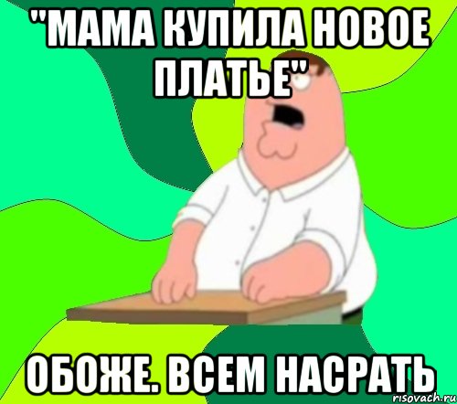 "мама купила новое платье" обоже. всем насрать, Мем  Да всем насрать (Гриффин)