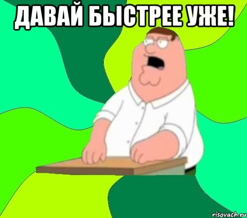 давай быстрее уже! 