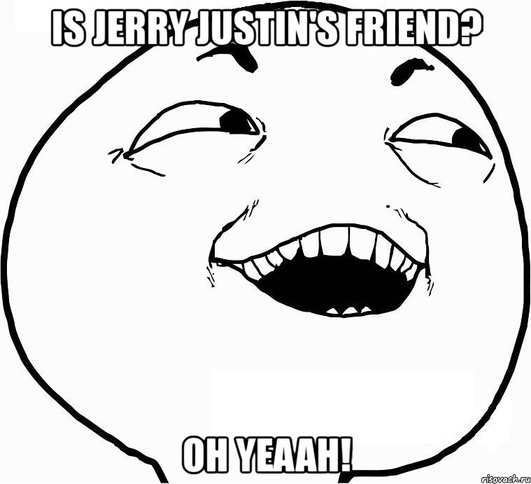 is jerry justin's friend? oh yeaah!, Мем Дааа