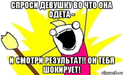 спроси девушку во что она одета - и смотри результат!! он тебя шокирует!, Мем кто мы чего мы хотим