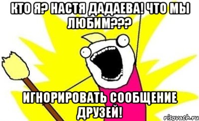 кто я? настя дадаева! что мы любим??? игнорировать сообщение друзей!, Мем кто мы чего мы хотим