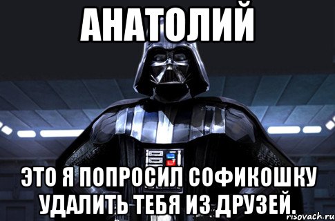 анатолий это я попросил софикошку удалить тебя из друзей., Мем Дарт Вейдер