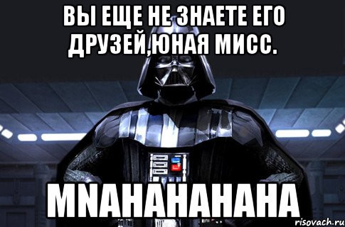 вы еще не знаете его друзей,юная мисс. mnahahahaha, Мем Дарт Вейдер