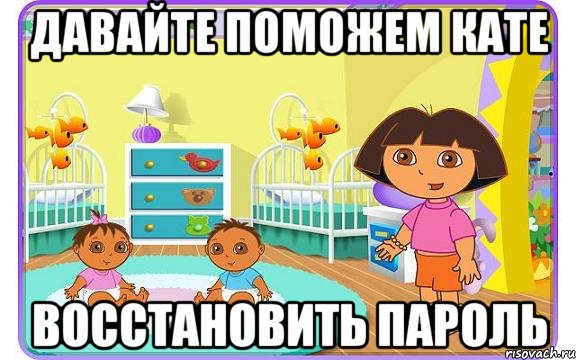 давайте поможем кате восстановить пароль, Мем Даша путешественница с детьми