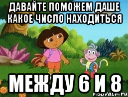 давайте поможем даше какое число находиться между 6 и 8, Мем Даша следопыт