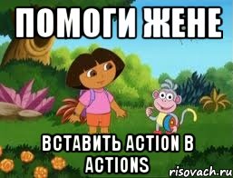 помоги жене вставить action в actions, Мем Даша следопыт