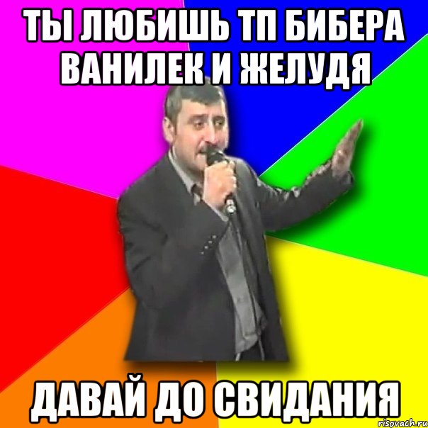 ты любишь тп бибера ванилек и желудя давай до свидания, Мем Давай досвидания