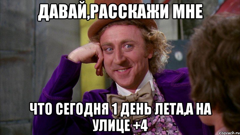 давай,расскажи мне что сегодня 1 день лета,а на улице +4, Мем Ну давай расскажи (Вилли Вонка)